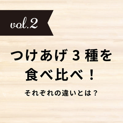 vol.2【つけあげ3種を食べ比べ！】それぞれの違いとは？